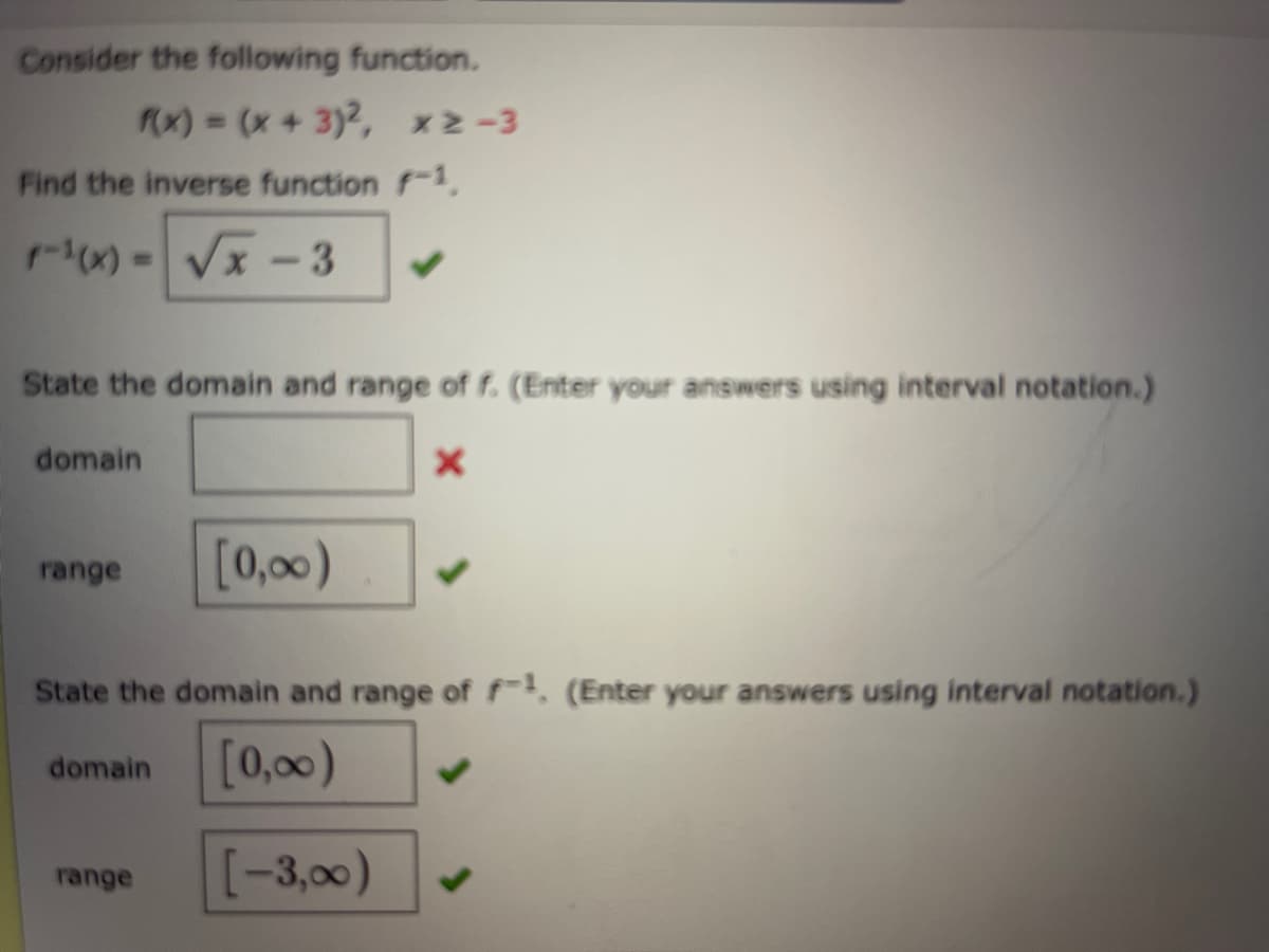 Consider the following function.
X) = (x + 3)2, x2-3
Find the inverse function f-1,
r) - Vx -3
State the domain and range of f. (Enter your answers using interval notation.)
domain
[0,00)
range
State the domain and range of f. (Enter your answers using interval notation.)
domain [0,00)
[-3,00)
range
