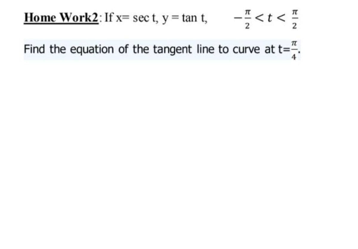 Home Work2: If x= sec t, y= tan t,
Find the equation of the tangent line to curve at t=".
