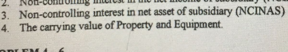2.
3. Non-controlling interest in net asset of subsidiary (NCINAS)
4. The carrying value of Property and Equipment.
