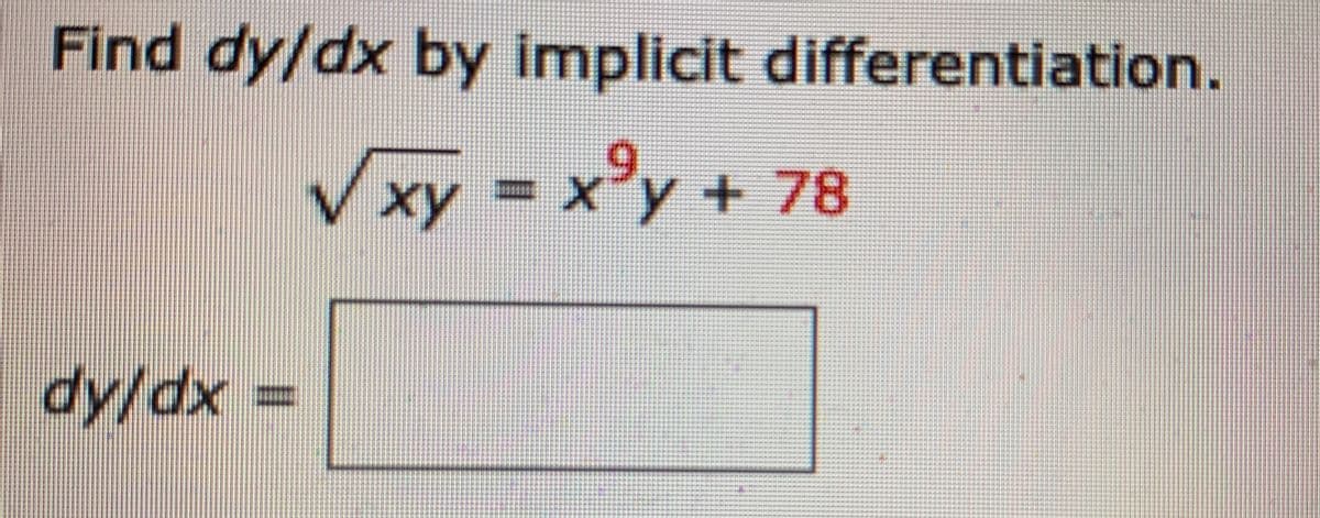 Find dy/dx by implicit differentiation.
Vxy
xy = x'y + 78
1xy+78
dy/dx
