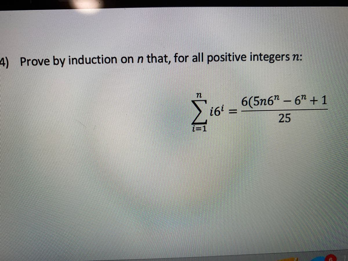 4) Prove by induction on n that, for all positive integers n:
6(5n6" – 6ª + 1
i6'%3D
25
i=1
