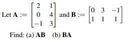 0 3
1 1
Let A
4
and B :=
:=
-1 3
Find: (a) AB (b) ВА
