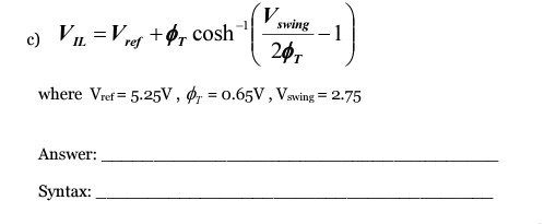 c) VL =Vrer +ø, cosh
swing
1
20,
where Vref = 5.25V , ø, = 0.65V, Vswing = 2.75
Answer:
Syntax:
