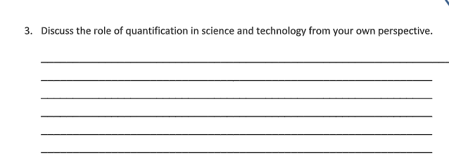 3. Discuss the role of quantification in science and technology from your own perspective.
