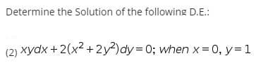 Determine the Solution of the following D.E.:
(2) xydx + 2(x2 +2y²)dy D0; when x=0, y= 1
