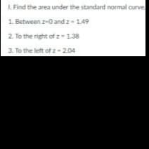 LFind the area under the standard normal curve
1. Between 2-0 and z-1.49
2. To the right of z-1.38
3. To the left of z- 2.04
