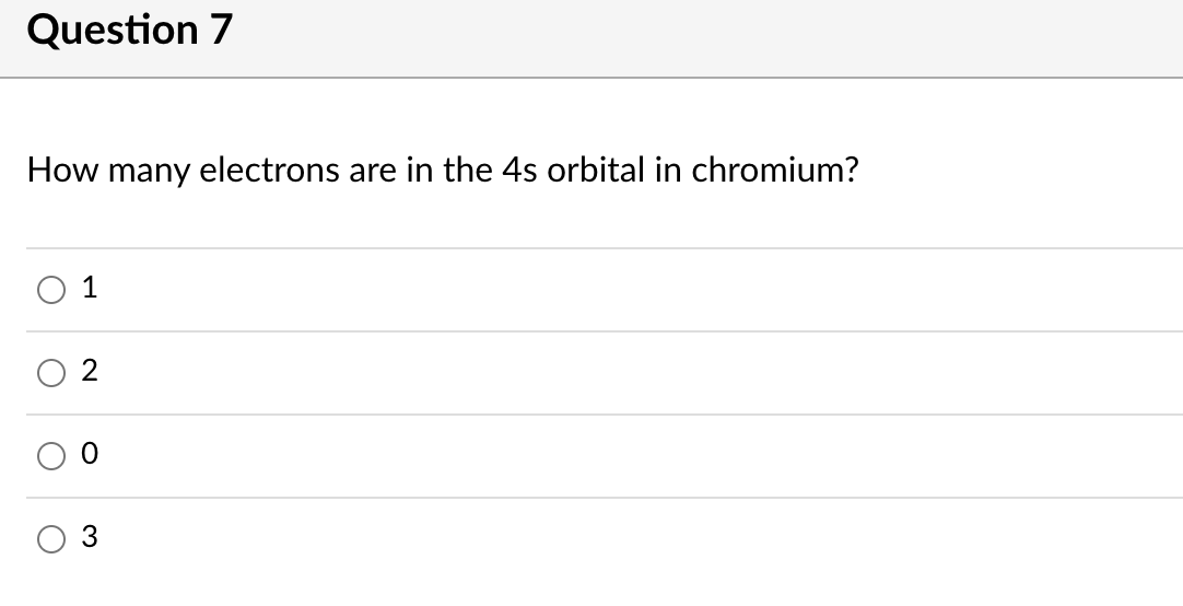 Question 7
How many electrons are in the 4s orbital in chromium?
1
O 3
