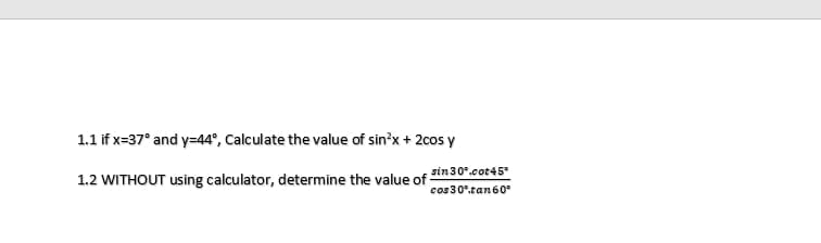 1.1 if x=37° and y=44°, Calculate the value of sin'x + 2cos y
1.2 WITHOUT using calculator, determine the value of sin30*.cot45°
cos30°tan60
