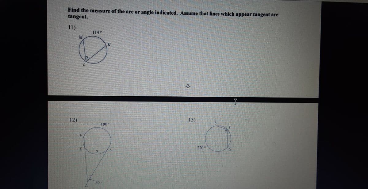 Find the measure of the arc or angle indicated. Assume that lines which appear tangent are
tangent.
11)
114
K
-2-
12)
13)
190
220
359
