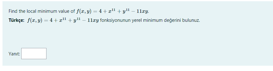 Find the local minimum value of f(r, y) = 4 + x1 + yll – 11xy.
Türkçe: f(x, y) = 4+ x1 + yl – 11ry fonksiyonunun yerel minimum değerini bulunuz.
Yanıt:
