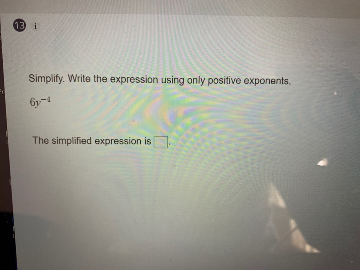 13 i
Simplify. Write the expression using only positive exponents.
6y-4
The simplified expression is
