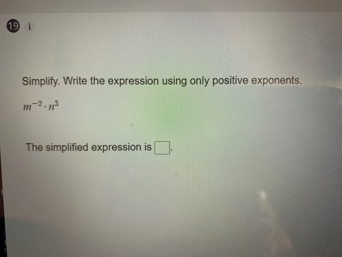 19 i
Simplify. Write the expression using only positive exponents.
m-2.n³
The simplified expression is
