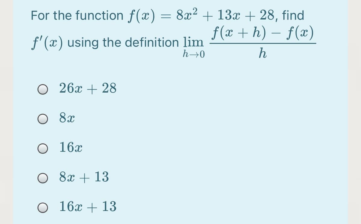 For the function f(x) = 8x² + 13x + 28, find
f(x + h) – f(x)
-
f'(x) using the definition lim
h→0
h
O 26x + 28
O 8x
O 16x
O 8x + 13
O 16x + 13
