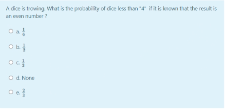 A dice is trowing. What is the probability of dice less than "4" if it is known that the result is
an even number ?
O a
O b.
O d. None
O e
