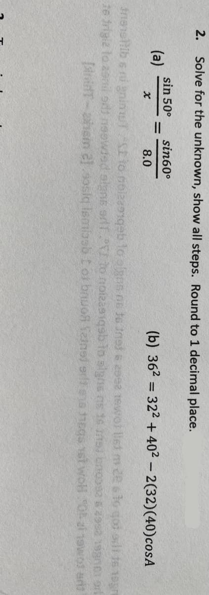 2.
Solve for the unknown, show all steps. Round to 1 decimal place.
sin 50°
(a)
sin60°
(b) 362 = 322 + 402 – 2(32)(40)cosA
8.0
fneellib s ni gninu to co2 loolgns ne to inet e 2998 1ewor lUst mde eto qot adi te 1egn
t6 irigie lo asnil adi neowied algns erlfT to notzaeiqsb lo slgns ns 16 insi bnoosa s4952 193001 orl
iriT-ahan el soslq Ismioob tot bnuoR Teinel sr eis 11Egs 1st wol OA af 19wot an
