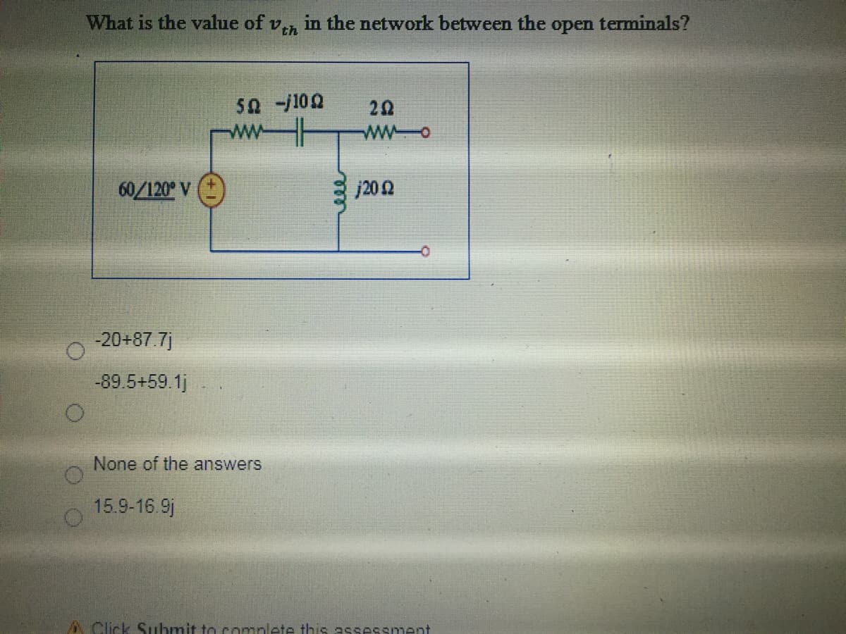 What is the value of v, in the network between the open terminals?
50 -j100
20
wwo
60/120 V
j202
-20+87.7j
-89.5+59.1j
None of the answers
15.9-16.9j
A Click Suhmit to comnlete this assessment
