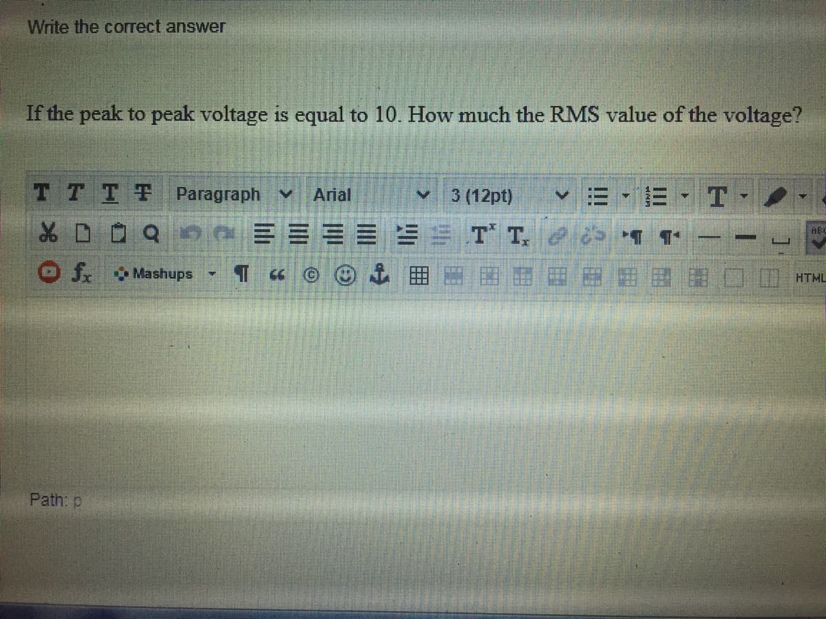 Write the correct answer
If the peak to peak voltage is equal to 10. How much the RMS value of the voltage?
TTTT
Paragraph v
Arial
3 (12pt)
三三三三三三TT.
J Mashups
HTML
Path p
