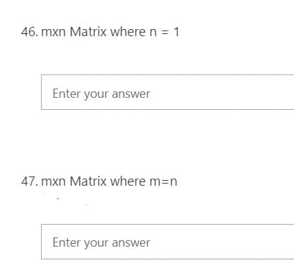 46. mxn Matrix where n = 1
Enter your answer
47. mxn Matrix where m=n
Enter your answer
