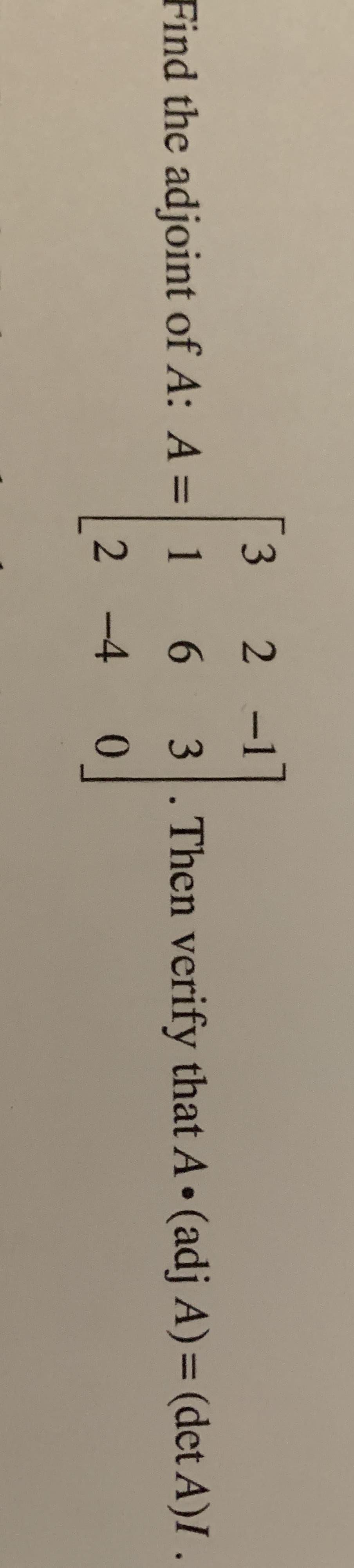 N
3
-1l
Find the adjoint of A: A =| 1
6
3.Then verify that A (adj A)= (det A)I.
2 -4
0
