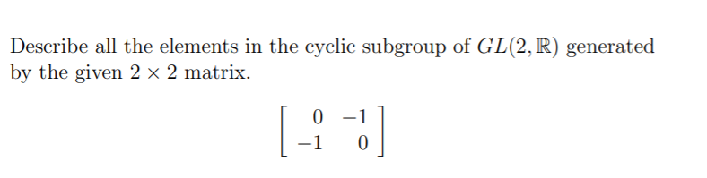 Describe all the elements in the cyclic subgroup of GL(2,R) generated
by the given 2 × 2 matrix.
-1
-1
