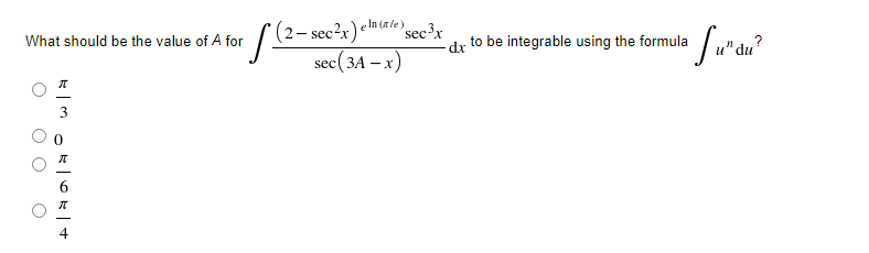 e ln (a le)
– sec²r)
sec(3A – x)
sec'x
What should be the value of A for
to be integrable using the formula
dx
и" du
3
O O
