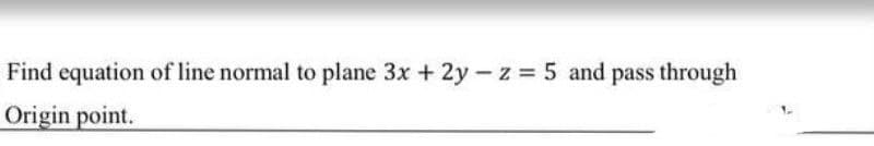 Find equation of line normal to plane 3x + 2y-z= 5 and pass through
Origin point.
