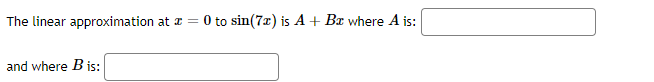 The linear approximation at a =
O to sin(7x) is A + Bx where A is:
and where B is:
