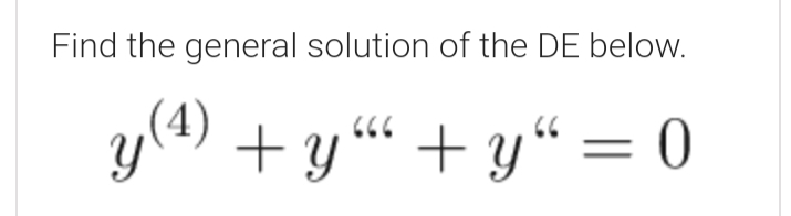 Find the general solution of the DE below.
y(4) + y “ + y“ = 0

