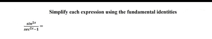 Simplify each expression using the fundamental identities
sin2*
sec2x-1
