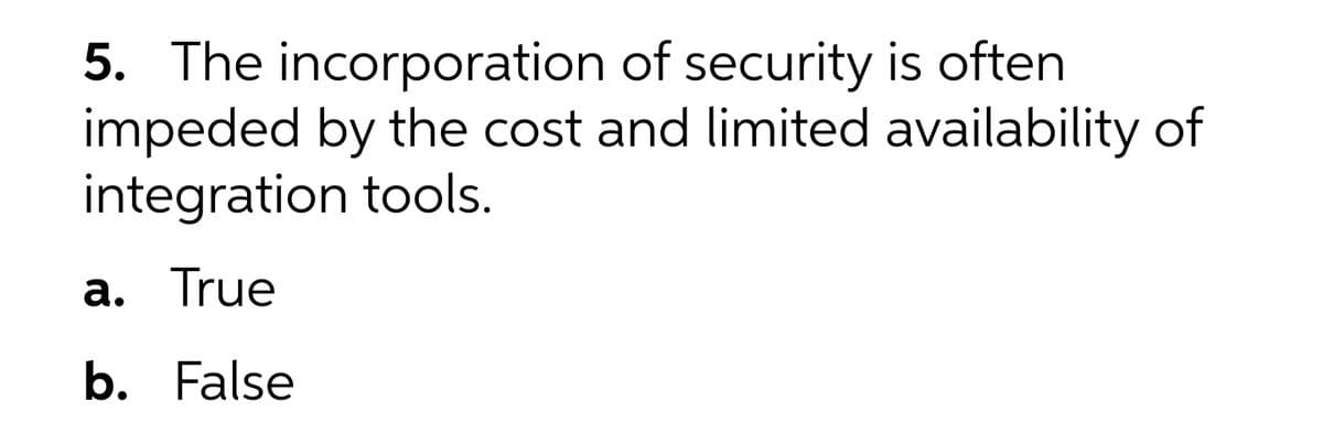 5. The incorporation of security is often
impeded by the cost and limited availability of
integration tools.
а. True
b. False
