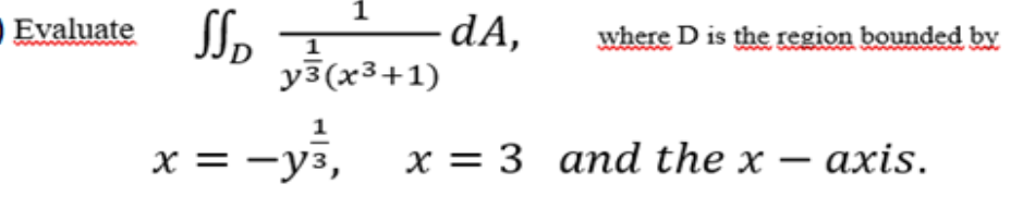 Evaluate Io
dA,
y3(x3+1)
where D is the region bounded by
1
х— —уз,
х %3D 3 апd the x — аxis.
