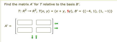Find the matrix A' for T relative to the basis B'.
T: R2 → R2, T(x, y) = (x + y, 5y), B' = {(-4, 1), (1, -1)}
A' =

