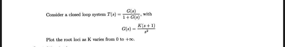 Consider a closed loop system T(s)
G(s)
1+G(s)
G(s) =
Plot the root loci as K varies from 0 to +∞o.
"
with
K(s+1)
8²