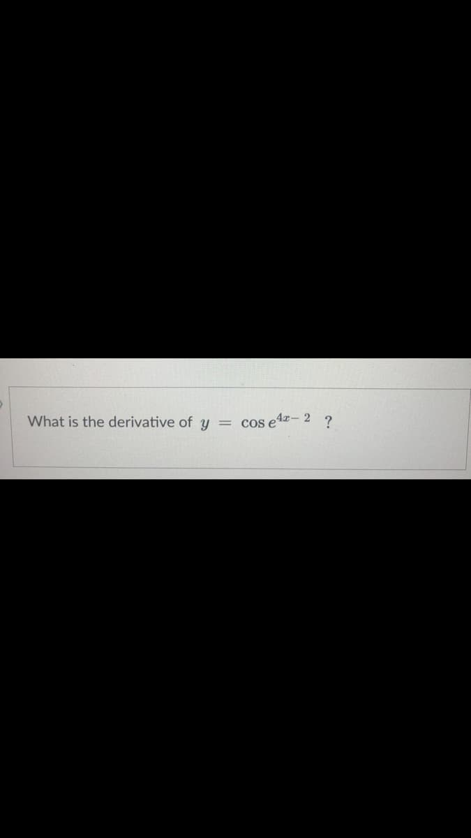 What is the derivative of y
cos e4z-2 ?
