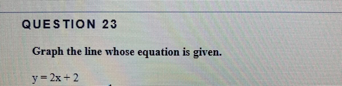 QUESTION 23
Graph the line whose equation is given.
y= 2x + 2
