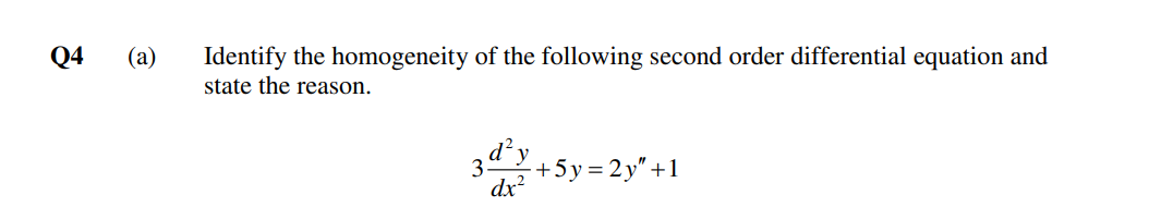 Q4
(a)
Identify the homogeneity of the following second order differential equation and
state the reason.
d'y
+5y= 2y"+1
3.
dx²
