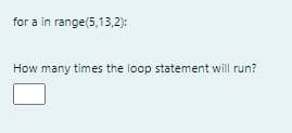 for a in range(5,13,2):
How many times the loop statement will run?
