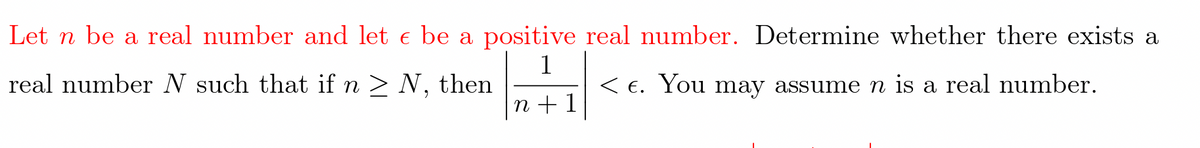 Let n be a real number and let e be a positive real number. Determine whether there exists a
1
rcal number N such that if n > N, then
< E. You may assume n is a real number.
n + 1
