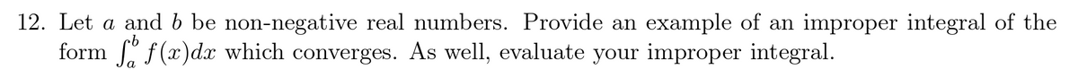 12. Let a and b be non-negative real numbers. Provide an example of an improper integral of the
form " f(x)dx which converges. As well, evaluate your improper integral.
a
