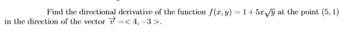 Find the directional derivative of the function f(x, y) = 1+5x/ at the point (5, 1)
in the direction of the vector 7 =< 4,–3 >.
