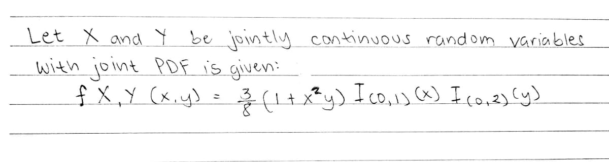 Let X and Y be jointly cantinuous random variables
with joint PDF is given:
f X,Y (x.y) =
3
{1+x*y) tco,1) (x) I co,2) cy)
