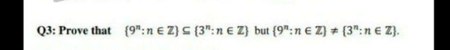Q3: Prove that (9":n e Z}C {3": n E Z} but {9":n e Z) (3":n e Z}.
