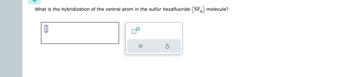 What is the hybridization of the central atom in the sulfur hexafluoride (SF) molecule?
Ú
X
Ś