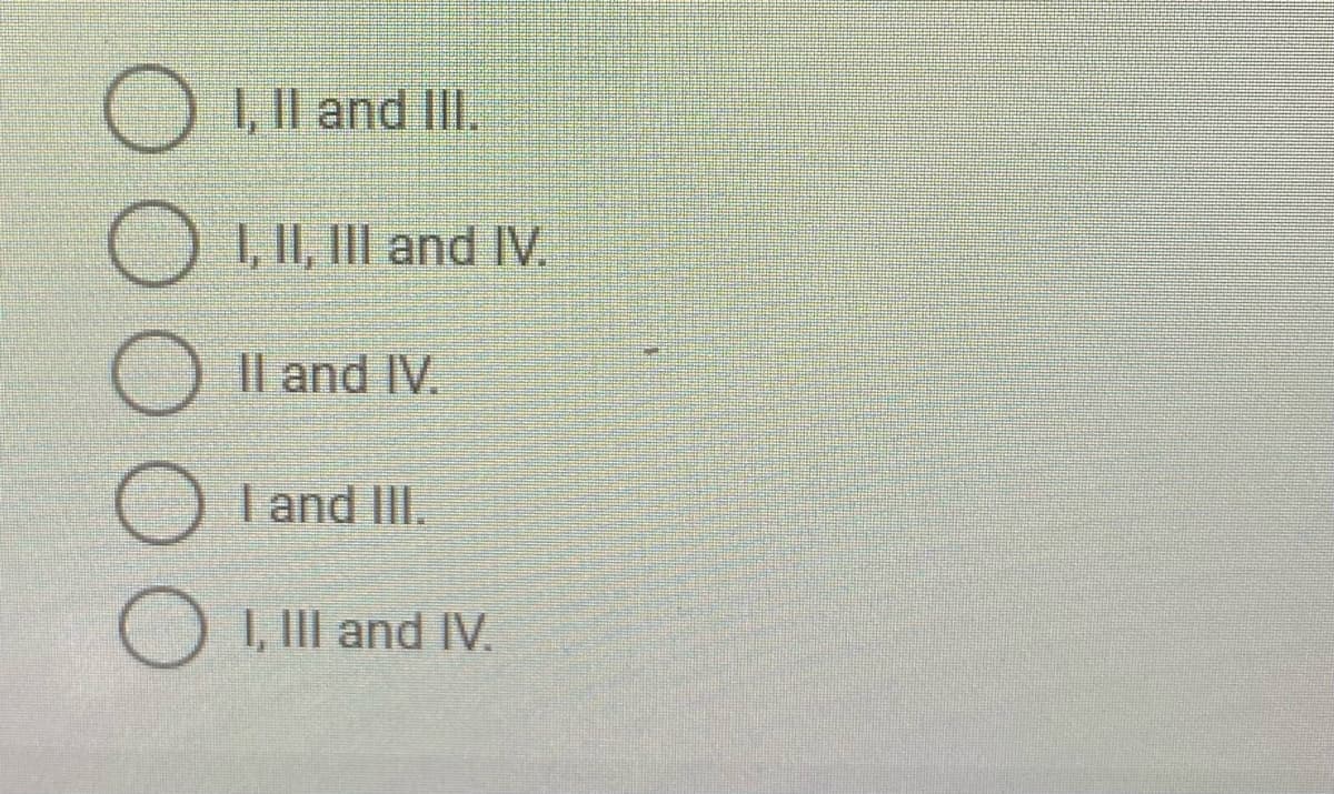 , Il and IlI.
1, 11, III and IV.
Il and IV.
I and IlI.
1, III and IV.
