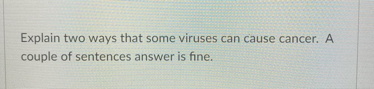 Explain two ways that some viruses can cause cancer. A
couple of sentences answer is fine.
