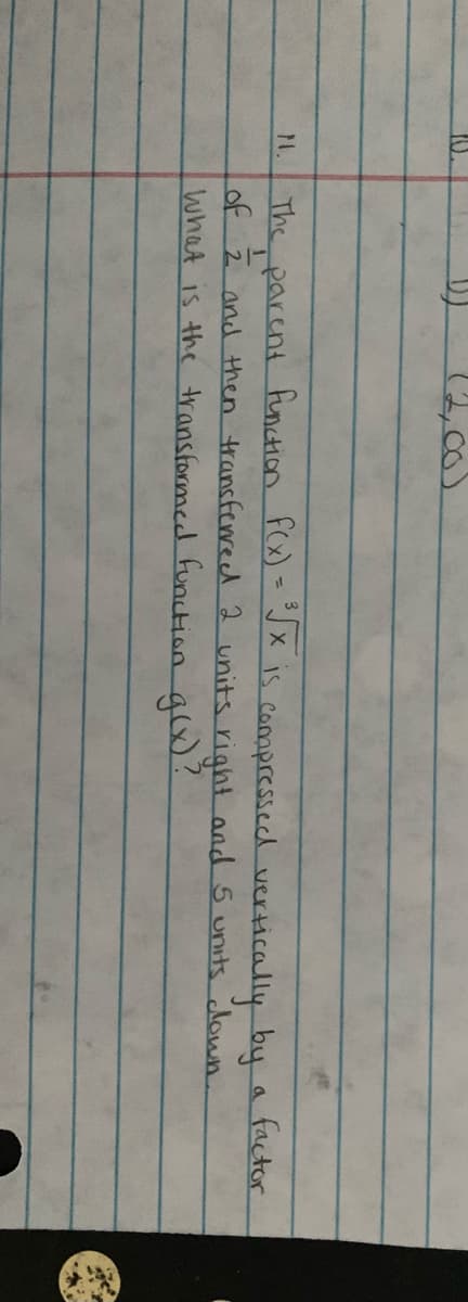 (2,00)
The parent function f(x)=JX is compressed vertically by
1.
%3D
a factor
of 2 and then transferreed 2 units right and 5 units down.
what is the tr ansformed funcion glw?
