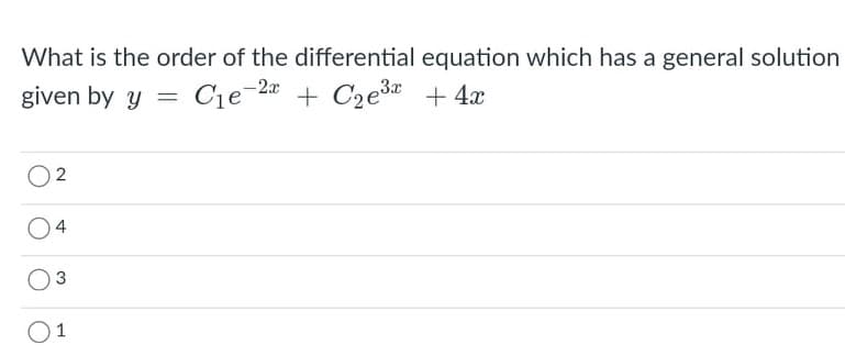 What is the order of the differential equation which has a general solution
given by y = Cie-2« + C2e3 + 4x
2
4
3
O1
