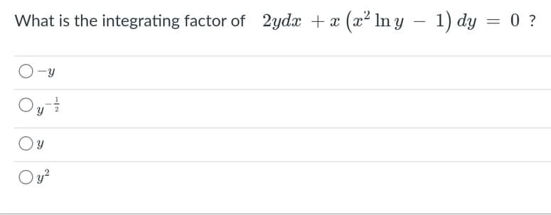 What is the integrating factor of 2ydx + x (x² ln y – 1) dy = 0 ?
Oy
O y?
