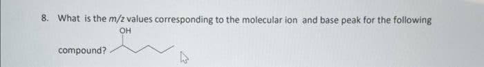8. What is the m/z values corresponding to the molecular ion and base peak for the following
OH
compound?