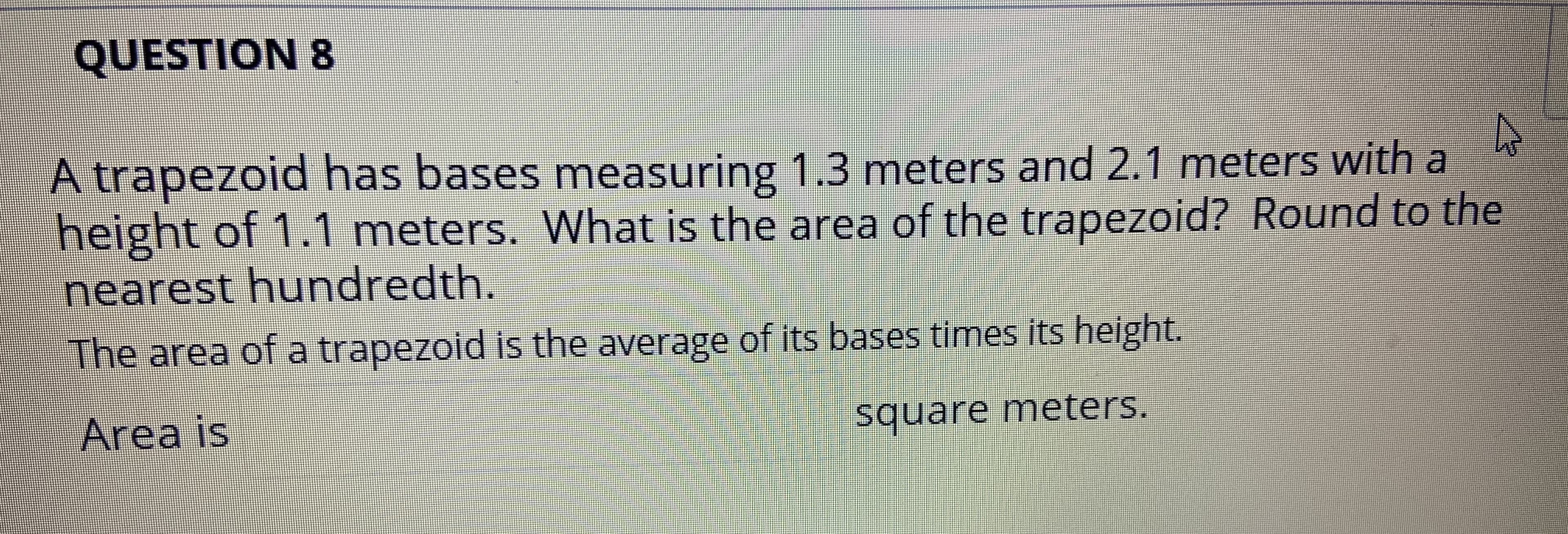 A trapezoid has bases measuring 1.3 meters and 2.1 meters with a
height of 1.1 meters. What is the area of the trapezoid? Round to the

